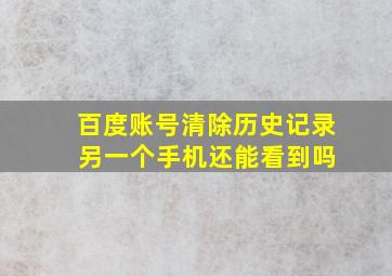 百度账号清除历史记录 另一个手机还能看到吗